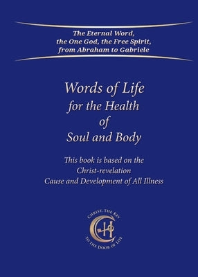 Words of Life for the Health of Soul and Body: This book is based on the Christ-Revelation Cause and Development of All Illness by Gabriele