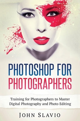 Photoshop for Photographers: Training for Photographers to Master Digital Photography and Photo Editing by Slavio, John