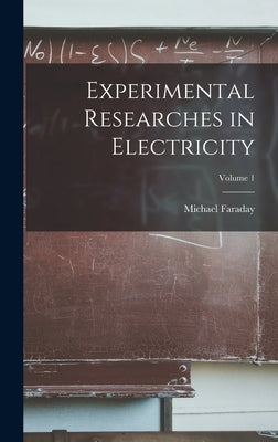 Experimental Researches in Electricity; Volume 1 by Faraday, Michael