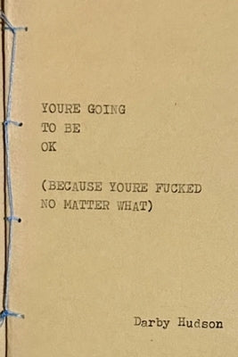 You're Going to Be Ok (Because You're Fucked No Matter What) by Hudson, Darby