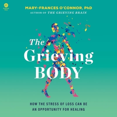 The Grieving Body: How the Stress of Loss Can Be an Opportunity for Healing by O'Connor, Mary-Frances