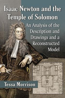 Isaac Newton and the Temple of Solomon: An Analysis of the Description and Drawings and a Reconstructed Model by Morrison, Tessa