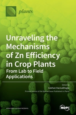 Unraveling the Mechanisms of Zn Efficiency in Crop Plants: From Lab to Field Applications by Hacisalihoglu, Gokhan