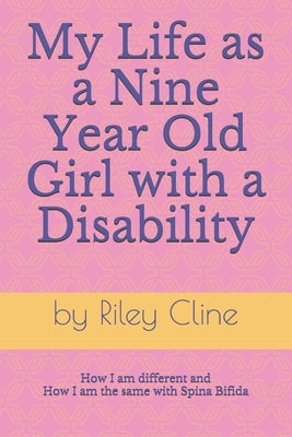 My Life as a Nine Year Old Girl with a Disability: How I am different and how I am the same with Spina Bifida by Cline, Riley