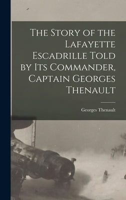 The Story of the Lafayette Escadrille Told by Its Commander, Captain Georges Thenault by Thenault, Georges