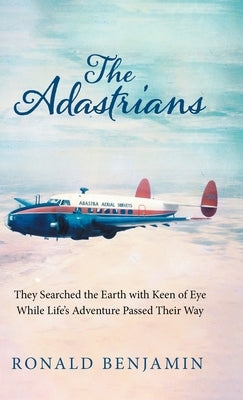 The Adastrians: They Searched the Earth with Keen of Eye While Life's Adventure Passed Their Way by Benjamin, Ronald