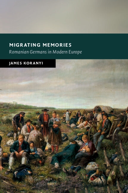 Migrating Memories: Romanian Germans in Modern Europe by Koranyi, James