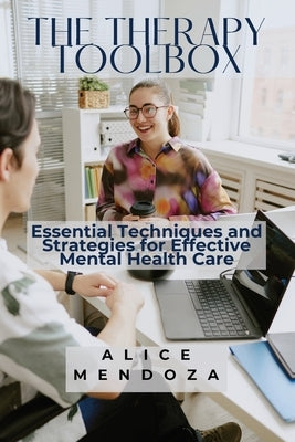 The Therapy Toolbox: Essential Techniques and Strategies for Effective Mental Health Care by Mendoza, Alice