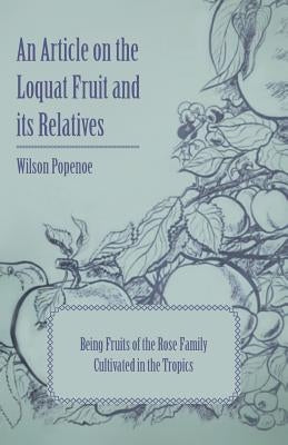 An Article on the Loquat Fruit and Its Relatives - Being Fruits of the Rose Family Cultivated in the Tropics by Popenoe, Wilson