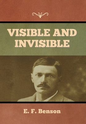 Visible and Invisible by Benson, E. F.