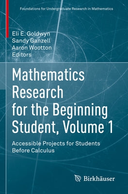 Mathematics Research for the Beginning Student, Volume 1: Accessible Projects for Students Before Calculus by Goldwyn, Eli E.