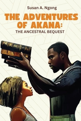 The Adventures of Akana the Ancestral Bequest by Ngong, Susan A.