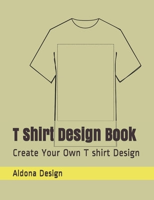 T Shirt Design Book: Create Your Own T shirt Design by Design, Aldona