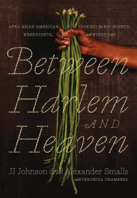 Between Harlem and Heaven: Afro-Asian-American Cooking for Big Nights, Weeknights, and Every Day by Smalls, Alexander