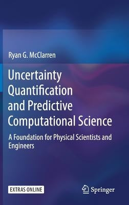 Uncertainty Quantification and Predictive Computational Science: A Foundation for Physical Scientists and Engineers by McClarren, Ryan G.