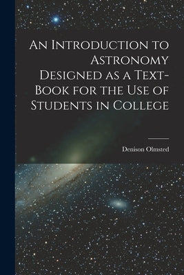 An Introduction to Astronomy Designed as a Text-book for the Use of Students in College by Olmsted, Denison