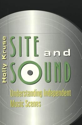 Site and Sound: Understanding Independent Music Scenes by Jensen, Joli