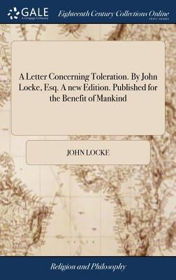 A Letter Concerning Toleration. By John Locke, Esq. A new Edition. Published for the Benefit of Mankind by Locke, John