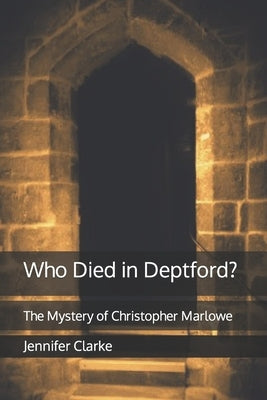 Who Died in Deptford?: The Mystery of Christopher Marlowe by Clarke, Jennifer