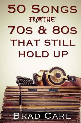 50 Songs From The 70s & 80s That Still Hold Up: Timeless Top 40 Hits by Carl, Brad