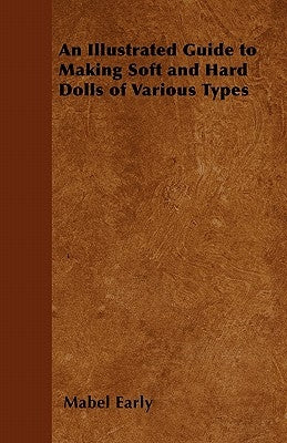 An Illustrated Guide to Making Soft and Hard Dolls of Various Types by Early, Mabel