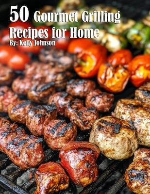 50 Gourmet Grilling Recipes for Summer by Johnson, Kelly