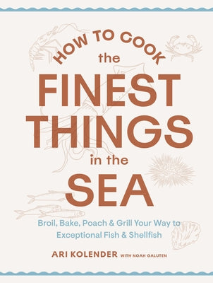 How to Cook the Finest Things in the Sea: Broil, Bake, Poach & Grill Your Way to Exceptional Fish & Shellfish by Kolender, Ari