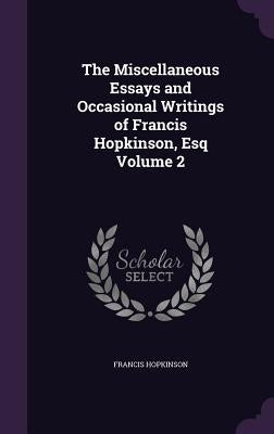 The Miscellaneous Essays and Occasional Writings of Francis Hopkinson, Esq Volume 2 by Hopkinson, Francis