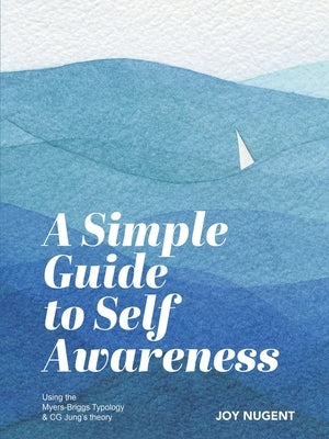 A Simple Guide to Self Awareness: Using the Myers-Briggs Typology & CG Jung's theory by Nugent, Joy