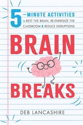 Brain Breaks: 5 minute activities to rest the brain, re-energize the classroom, and reduce disruptions by Lancashire, Deb J.