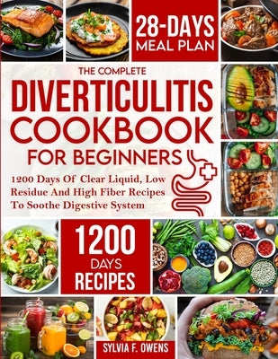 The Complete Diverticulitis Cookbook For Beginners: 1200 Days Of Clear Liquid, Low Residue And High Fiber Recipes To Soothe Digestive System With 28-D by Owens, Sylvia F.