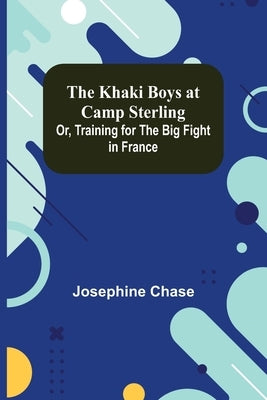 The Khaki Boys at Camp Sterling; Or, Training for the Big Fight in France by Chase, Josephine