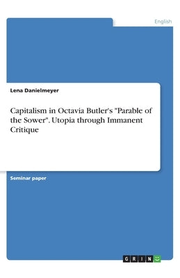 Capitalism in Octavia Butler's Parable of the Sower. Utopia through Immanent Critique by Danielmeyer, Lena