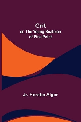 Grit; or, The Young Boatman of Pine Point by Alger, Horatio, Jr.