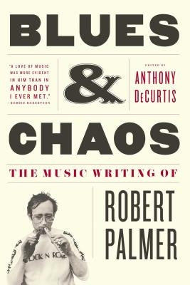 Blues & Chaos: The Music Writing of Robert Palmer by Palmer, Robert