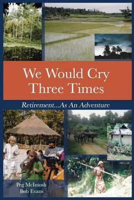 We Would Cry Three Times: Retirement...As An Adventure by McIntosh, Peg