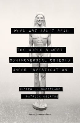 When Art Isn't Real: The World's Most Controversial Objects Under Investigation by Shortland, Andrew