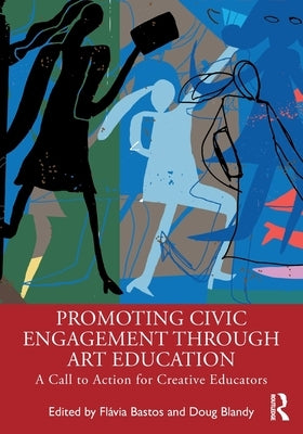 Promoting Civic Engagement Through Art Education: A Call to Action for Creative Educators by Bastos, Fl?via