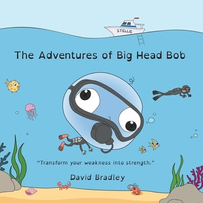 The Adventures of Big Head Bob - Transform Weakness into Strength by Bradley, David