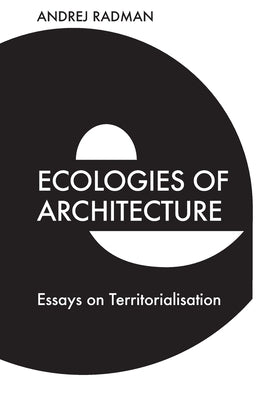 Ecologies of Architecture: Essays on Territorialisation by Radman, Andrej