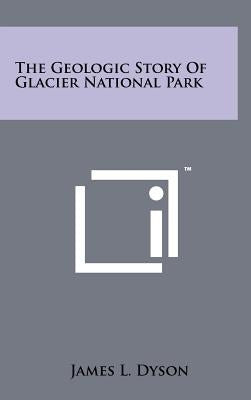 The Geologic Story Of Glacier National Park by Dyson, James L.