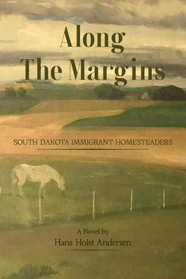 Along The Margins: South Dakota Immigrant Homesteaders by Andersen, Hans Holst