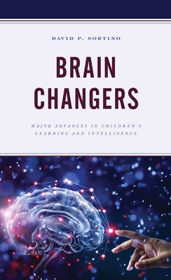 Brain Changers: Major Advances in Children's Learning and Intelligence by Sortino, David P.