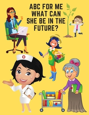 ABC For Me What Can She Be In The Future?: Learn Alphabet And Professions by Boy, Good