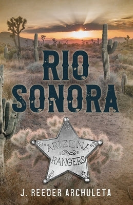 Rio Sonora: A Story of the Arizona Rangers by Archuleta, J. Reeder