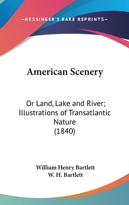 American Scenery: Or Land, Lake and River; Illustrations of Transatlantic Nature (1840) by Bartlett, William Henry