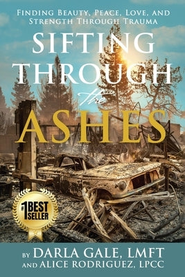 Sifting Through the Ashes: Finding Beauty, Peace, Love, and Strength Through Trauma by Gale, Darla