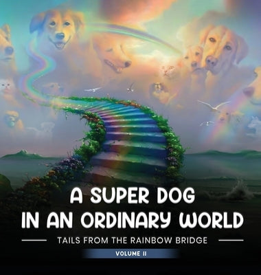 A Super Dog in an Ordinary World: Tales From The Rainbow Bridge Volume II by A. Auger, April