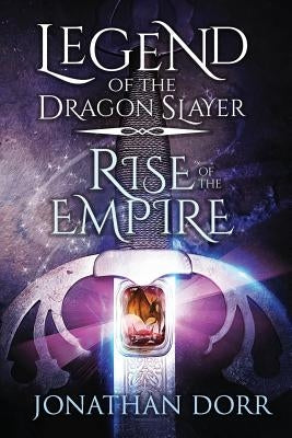 Legend of the Dragon Slayer: Rise of the Empire by Dorr, Jonathan