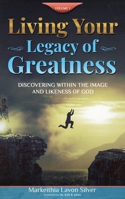 Living Your Legacy Of Greatness Volume One: Discovering Within the Image and Likeness of God by Silver, Markeithia Lavon